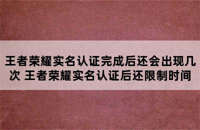 王者荣耀实名认证完成后还会出现几次 王者荣耀实名认证后还限制时间